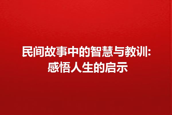 民间故事中的智慧与教训: 感悟人生的启示