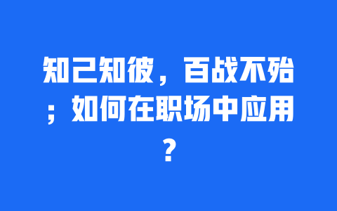 知己知彼，百战不殆；如何在职场中应用？