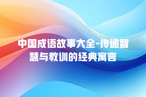 中国成语故事大全-传递智慧与教训的经典寓言