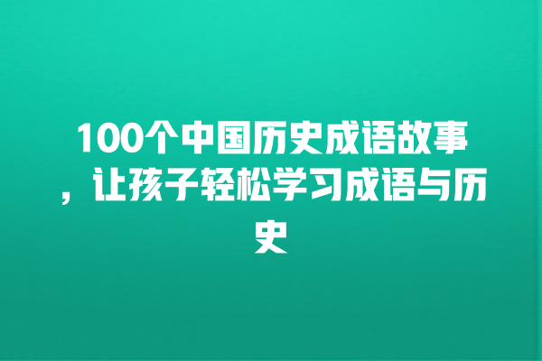 100个中国历史成语故事，让孩子轻松学习成语与历史