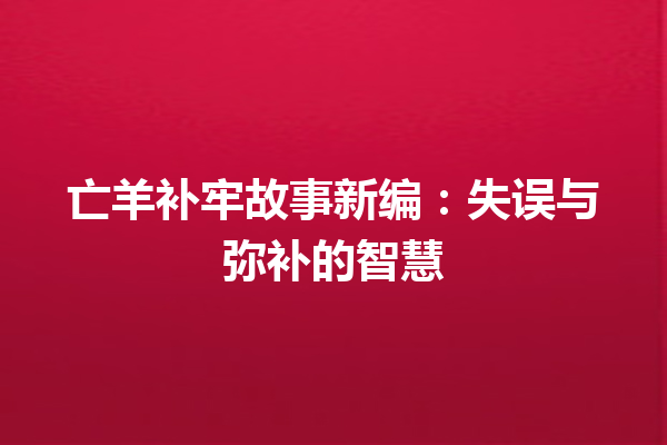 亡羊补牢故事新编：失误与弥补的智慧