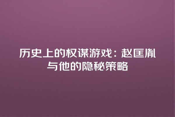 历史上的权谋游戏：赵匡胤与他的隐秘策略