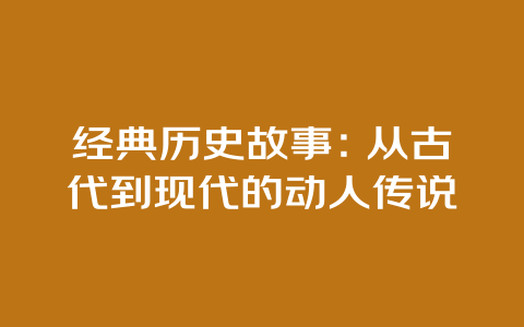 经典历史故事：从古代到现代的动人传说