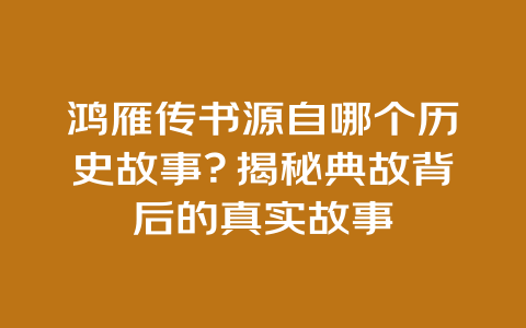 鸿雁传书源自哪个历史故事？揭秘典故背后的真实故事