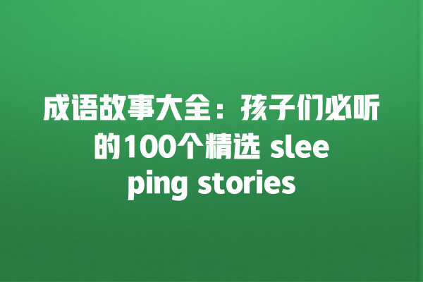 成语故事大全：孩子们必听的100个精选 sleeping stories