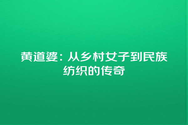 黄道婆：从乡村女子到民族纺织的传奇