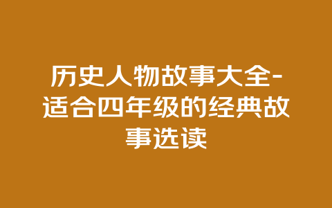 历史人物故事大全-适合四年级的经典故事选读