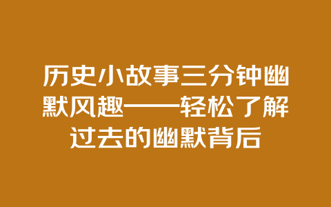 历史小故事三分钟幽默风趣——轻松了解过去的幽默背后