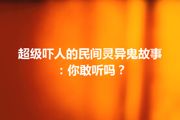 超级吓人的民间灵异鬼故事：你敢听吗？