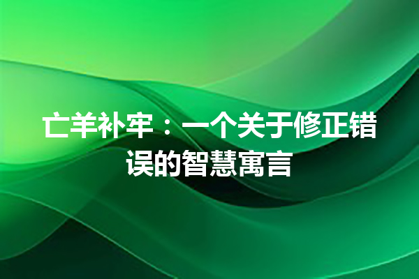 亡羊补牢：一个关于修正错误的智慧寓言