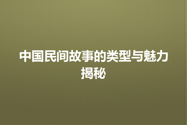 中国民间故事的类型与魅力揭秘