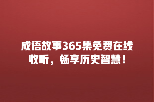 成语故事365集免费在线收听，畅享历史智慧！