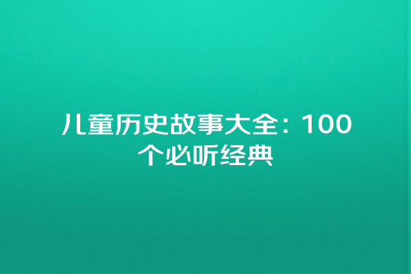 儿童历史故事大全：100个必听经典