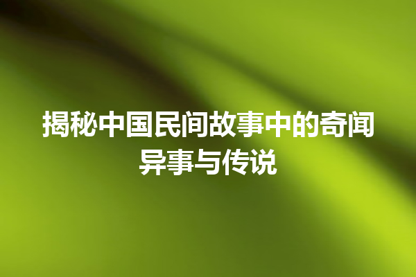 揭秘中国民间故事中的奇闻异事与传说