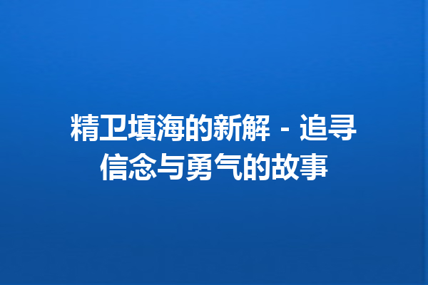 精卫填海的新解 – 追寻信念与勇气的故事