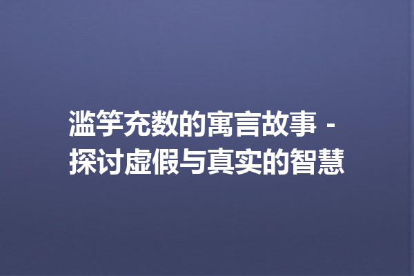 滥竽充数的寓言故事 – 探讨虚假与真实的智慧