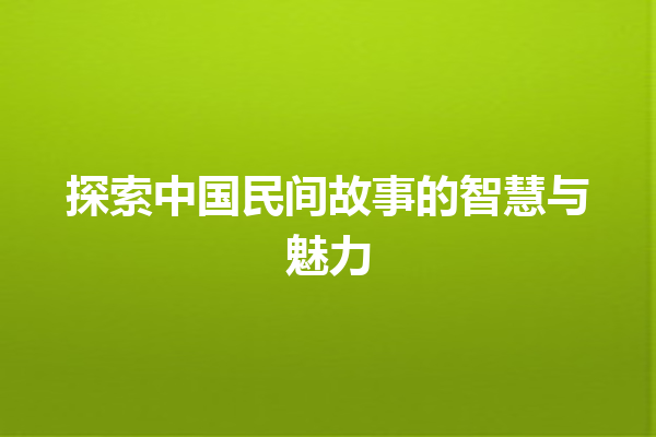 探索中国民间故事的智慧与魅力