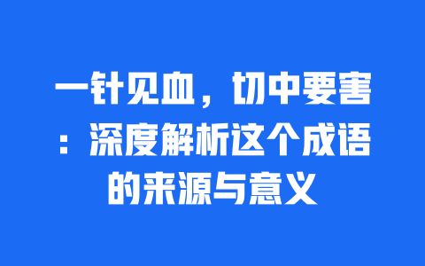 一针见血，切中要害：深度解析这个成语的来源与意义