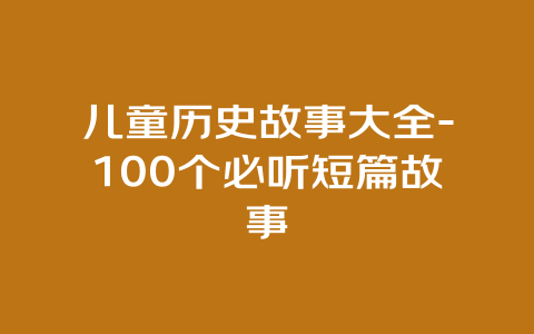 儿童历史故事大全-100个必听短篇故事