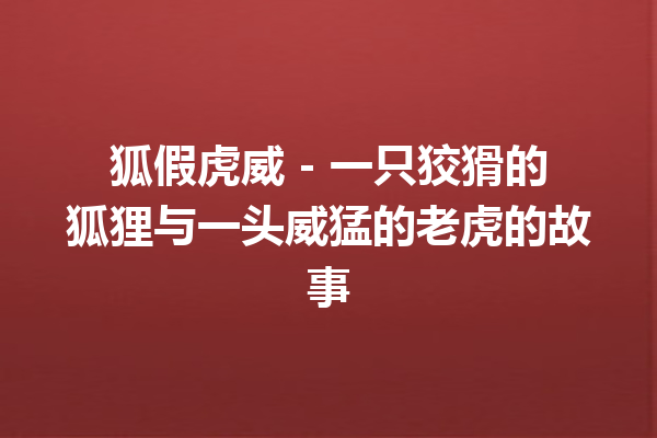 狐假虎威 – 一只狡猾的狐狸与一头威猛的老虎的故事