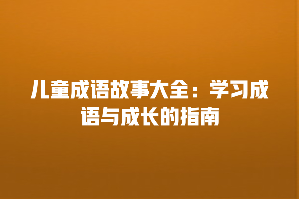 儿童成语故事大全：学习成语与成长的指南