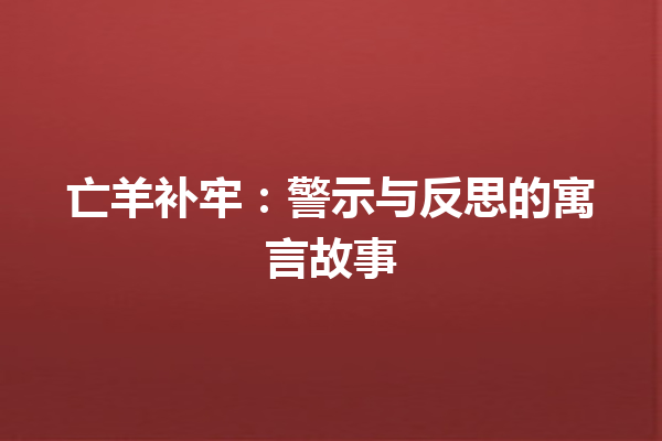 亡羊补牢：警示与反思的寓言故事