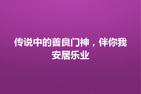 传说中的善良门神，伴你我安居乐业