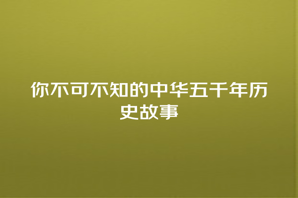 你不可不知的中华五千年历史故事