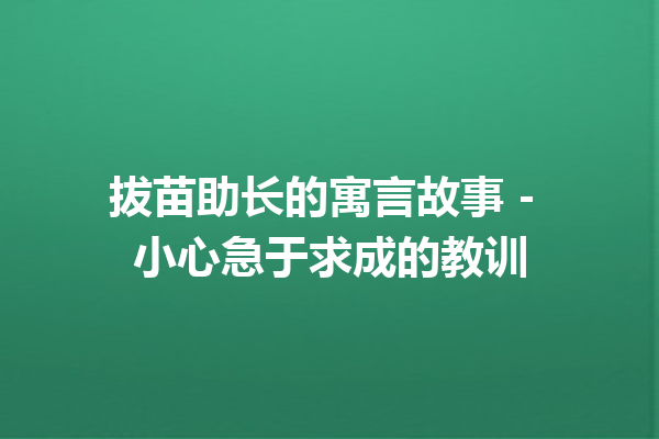 拔苗助长的寓言故事 - 小心急于求成的教训