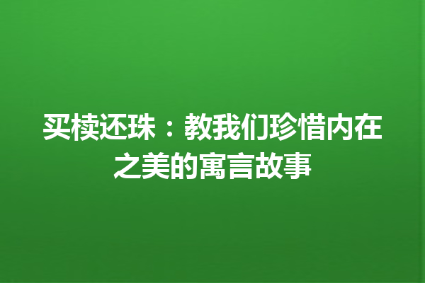 买椟还珠：教我们珍惜内在之美的寓言故事