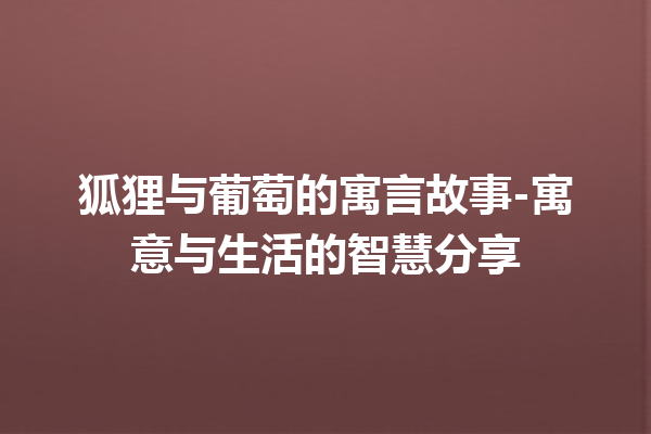 狐狸与葡萄的寓言故事-寓意与生活的智慧分享