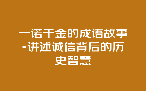 一诺千金的成语故事-讲述诚信背后的历史智慧