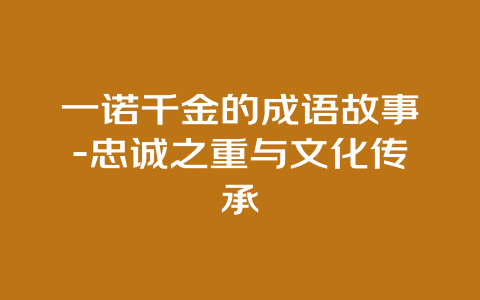 一诺千金的成语故事-忠诚之重与文化传承