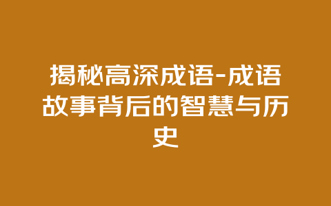 揭秘高深成语-成语故事背后的智慧与历史