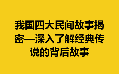 我国四大民间故事揭密—深入了解经典传说的背后故事