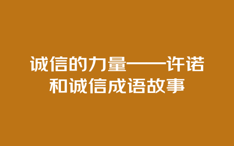 诚信的力量——许诺和诚信成语故事