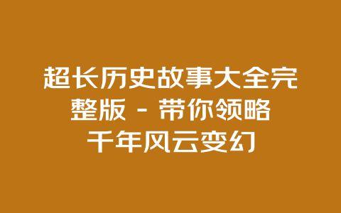 超长历史故事大全完整版 - 带你领略千年风云变幻