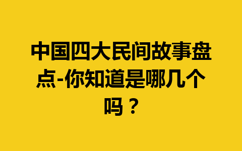 中国四大民间故事盘点-你知道是哪几个吗？