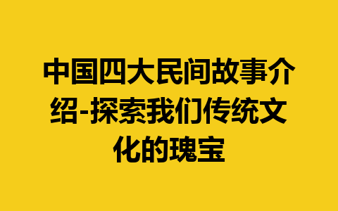 中国四大民间故事介绍-探索我们传统文化的瑰宝