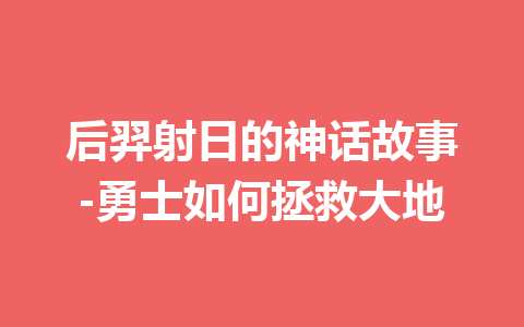 后羿射日的神话故事-勇士如何拯救大地