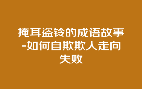 掩耳盗铃的成语故事-如何自欺欺人走向失败