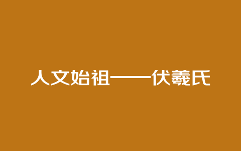 人文始祖——伏羲氏