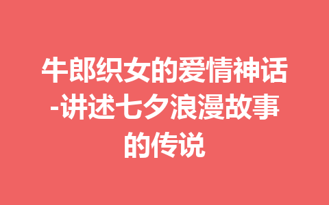 牛郎织女的爱情神话-讲述七夕浪漫故事的传说