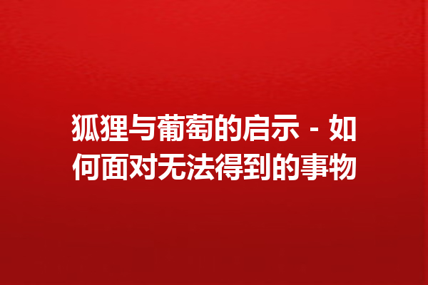 狐狸与葡萄的启示 – 如何面对无法得到的事物