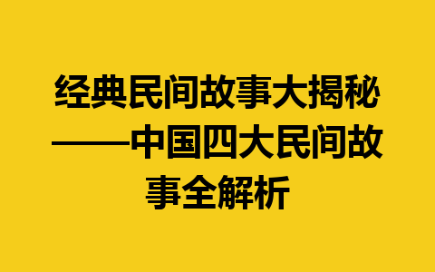 经典民间故事大揭秘——中国四大民间故事全解析