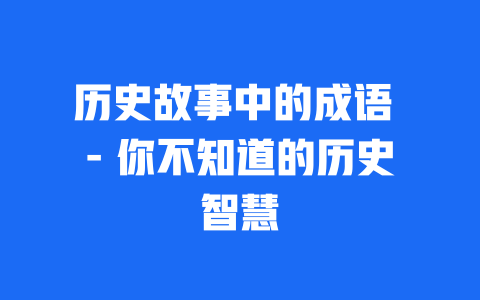 历史故事中的成语 – 你不知道的历史智慧