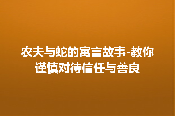 农夫与蛇的寓言故事-教你谨慎对待信任与善良