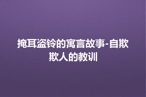 掩耳盗铃的寓言故事-自欺欺人的教训