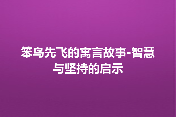 笨鸟先飞的寓言故事-智慧与坚持的启示