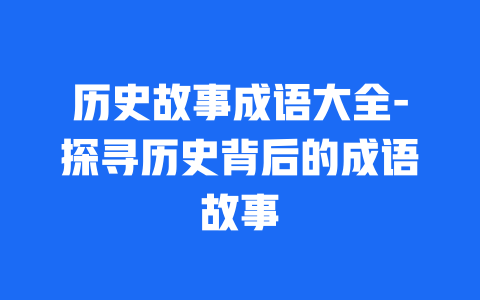 历史故事成语大全-探寻历史背后的成语故事